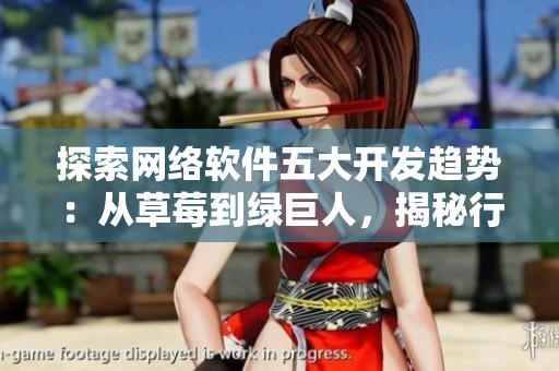探索網(wǎng)絡(luò)軟件五大開發(fā)趨勢：從草莓到綠巨人，揭秘行業(yè)未來發(fā)展方向