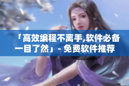 「高效編程不離手,軟件必備一目了然」- 免費軟件推薦大全
