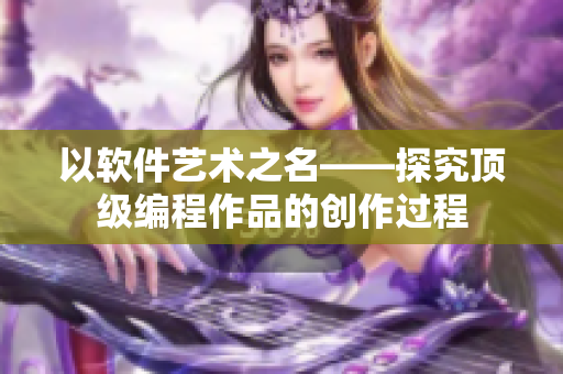 以軟件藝術之名——探究頂級編程作品的創(chuàng)作過程