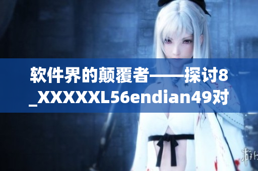 軟件界的顛覆者——探討8_XXXXXL56endian49對軟件創(chuàng)新的貢獻(xiàn)