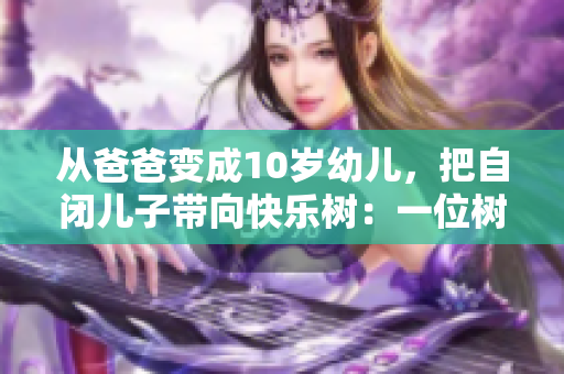 從爸爸變成10歲幼兒，把自閉兒子帶向快樂(lè)樹(shù)：一位樹(shù)小學(xué)生的溫馨故事