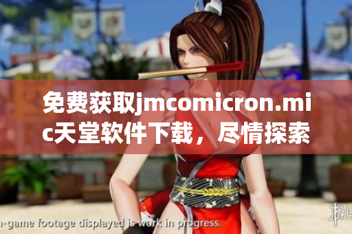 免費(fèi)獲取jmcomicron.mic天堂軟件下載，盡情探索網(wǎng)絡(luò)軟件世界!