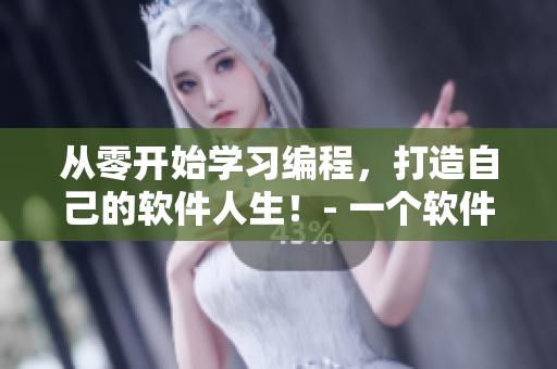 從零開始學(xué)習(xí)編程，打造自己的軟件人生！- 一個(gè)軟件編輯的經(jīng)驗(yàn)分享