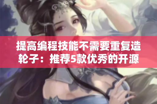 提高編程技能不需要重復(fù)造輪子：推薦5款優(yōu)秀的開源軟件工具，讓您事半功倍
