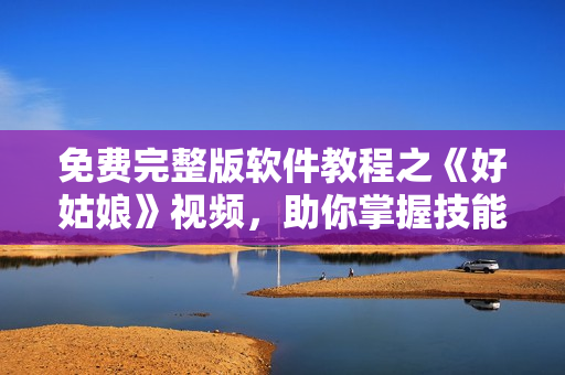 免費(fèi)完整版軟件教程之《好姑娘》視頻，助你掌握技能