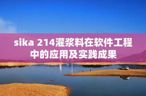 sika 214灌漿料在軟件工程中的應用及實踐成果