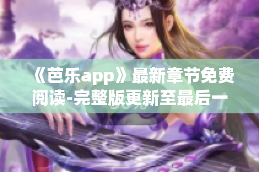 《芭樂app》最新章節(jié)免費(fèi)閱讀-完整版更新至最后一章