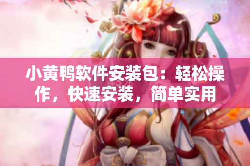 小黃鴨軟件安裝包：輕松操作，快速安裝，簡單實用