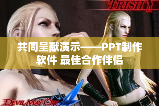 共同呈獻(xiàn)演示——PPT制作軟件 最佳合作伴侶