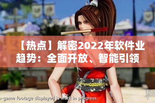 【熱點(diǎn)】解密2022年軟件業(yè)趨勢(shì)：全面開放、智能引領(lǐng)