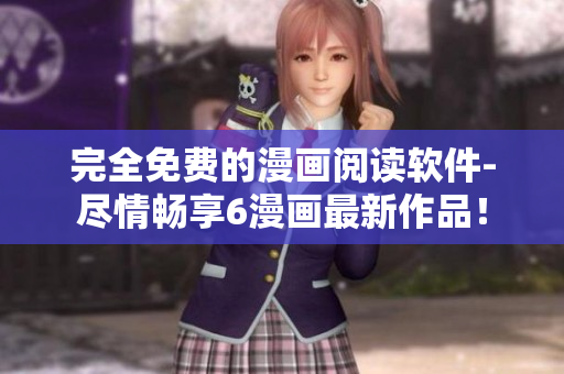 完全免費(fèi)的漫畫(huà)閱讀軟件-盡情暢享6漫畫(huà)最新作品！