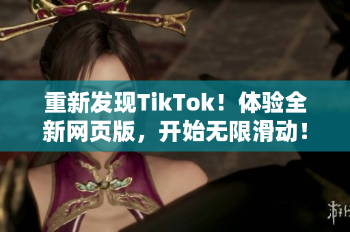 重新發(fā)現(xiàn)TikTok！體驗全新網(wǎng)頁版，開始無限滑動！