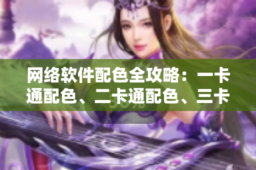 網(wǎng)絡(luò)軟件配色全攻略：一卡通配色、二卡通配色、三卡通配色