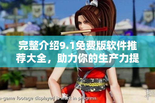 完整介紹9.1免費(fèi)版軟件推薦大全，助力你的生產(chǎn)力提升！