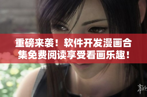 重磅來襲！軟件開發(fā)漫畫合集免費閱讀享受看畫樂趣！