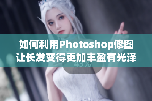 如何利用Photoshop修圖讓長發(fā)變得更加豐盈有光澤