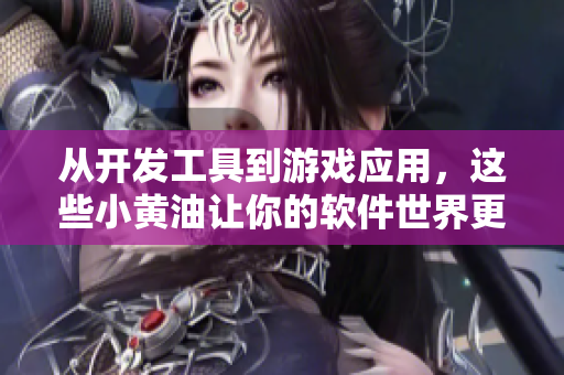 從開發(fā)工具到游戲應(yīng)用，這些小黃油讓你的軟件世界更加美妙！
