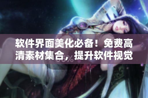 軟件界面美化必備！免費(fèi)高清素材集合，提升軟件視覺效果