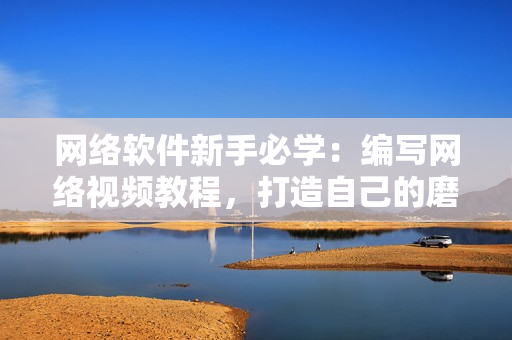 網(wǎng)絡(luò)軟件新手必學(xué)：編寫網(wǎng)絡(luò)視頻教程，打造自己的磨豆?jié){拔蘿卜軟件