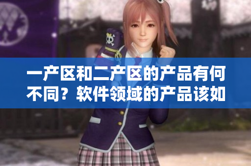 一產區(qū)和二產區(qū)的產品有何不同？軟件領域的產品該如何界分？