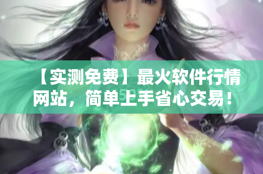 【實(shí)測(cè)免費(fèi)】最火軟件行情網(wǎng)站，簡(jiǎn)單上手省心交易！