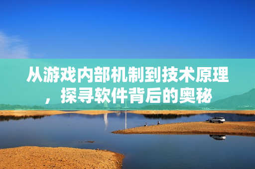 從游戲內(nèi)部機制到技術(shù)原理，探尋軟件背后的奧秘