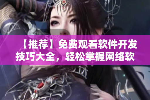 【推薦】免費(fèi)觀看軟件開發(fā)技巧大全，輕松掌握網(wǎng)絡(luò)軟件開發(fā)，享受高效編程！