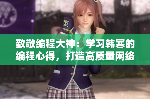 致敬編程大神：學(xué)習(xí)韓寒的編程心得，打造高質(zhì)量網(wǎng)絡(luò)軟件！