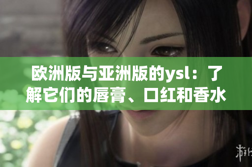 歐洲版與亞洲版的ysl：了解它們的唇膏、口紅和香水的不同