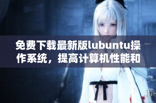 免費下載最新版lubuntu操作系統(tǒng)，提高計算機性能和效率