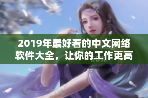 2019年最好看的中文網(wǎng)絡(luò)軟件大全，讓你的工作更高效！