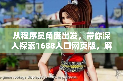 從程序員角度出發(fā)，帶你深入探索1688入口網(wǎng)頁(yè)版，解密網(wǎng)絡(luò)軟件開發(fā)細(xì)節(jié)