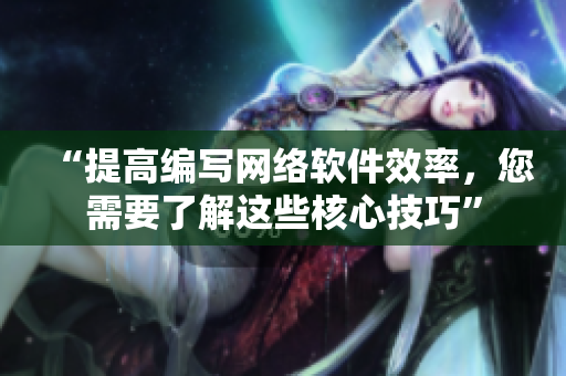 “提高編寫網(wǎng)絡(luò)軟件效率，您需要了解這些核心技巧”