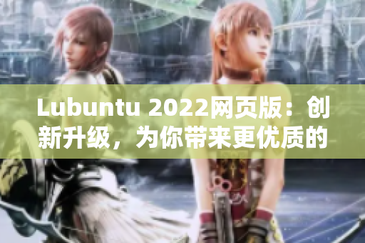 Lubuntu 2022網(wǎng)頁(yè)版：創(chuàng)新升級(jí)，為你帶來(lái)更優(yōu)質(zhì)的輕量級(jí)軟件體驗(yàn)！