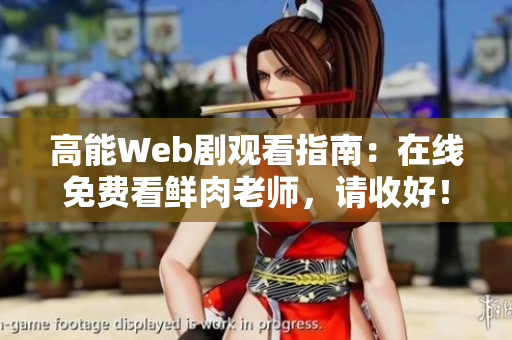 高能Web劇觀看指南：在線免費(fèi)看鮮肉老師，請(qǐng)收好！