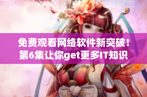 免費(fèi)觀看網(wǎng)絡(luò)軟件新突破！第6集讓你get更多IT知識(shí)