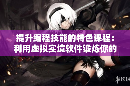 提升編程技能的特色課程：利用虛擬實境軟件鍛煉你的代碼能力