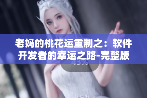 老媽的桃花運重制之：軟件開發(fā)者的幸運之路-完整版免費觀看