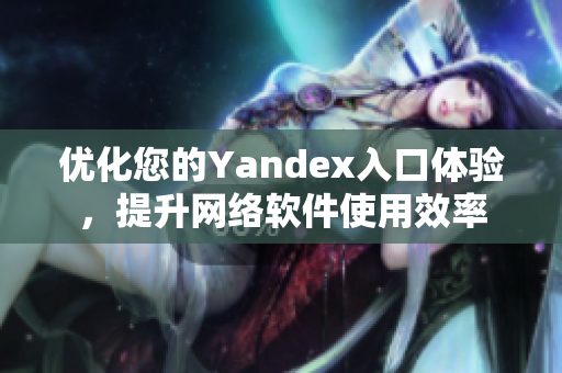 優(yōu)化您的Yandex入口體驗(yàn)，提升網(wǎng)絡(luò)軟件使用效率