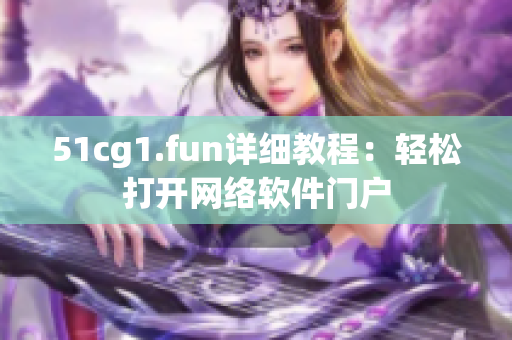51cg1.fun詳細(xì)教程：輕松打開網(wǎng)絡(luò)軟件門戶