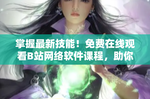 掌握最新技能！免費在線觀看B站網(wǎng)絡(luò)軟件課程，助你提升編程實力