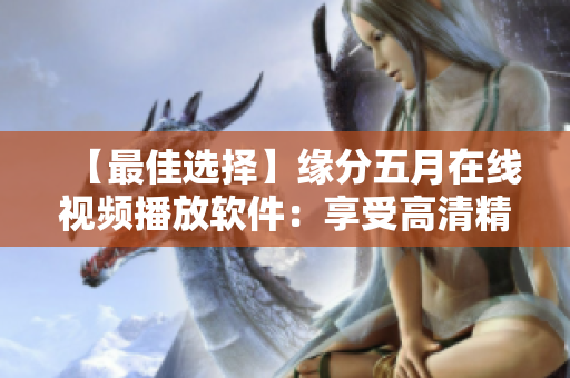 【最佳選擇】緣分五月在線視頻播放軟件：享受高清精彩視聽體驗！