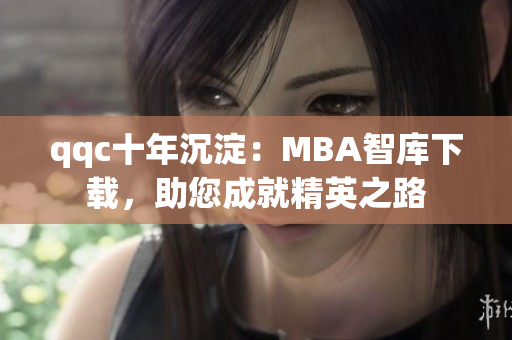 qqc十年沉淀：MBA智庫下載，助您成就精英之路