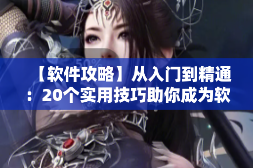 【軟件攻略】從入門到精通：20個實用技巧助你成為軟件小能手