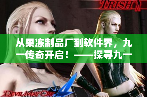 從果凍制品廠到軟件界，九一傳奇開啟！——探尋九一公司的軟件之路