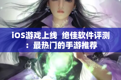 iOS游戲上線  絕佳軟件評(píng)測(cè)：最熱門的手游推薦