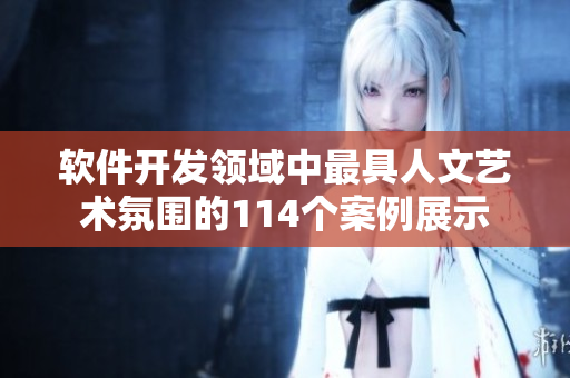 軟件開(kāi)發(fā)領(lǐng)域中最具人文藝術(shù)氛圍的114個(gè)案例展示