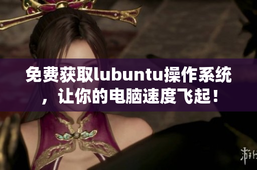 免費(fèi)獲取lubuntu操作系統(tǒng)，讓你的電腦速度飛起！