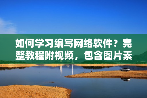 如何學(xué)習(xí)編寫網(wǎng)絡(luò)軟件？完整教程附視頻，包含圖片素材！