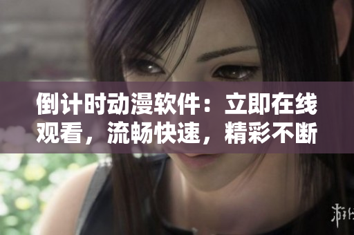 倒計(jì)時(shí)動(dòng)漫軟件：立即在線觀看，流暢快速，精彩不斷！